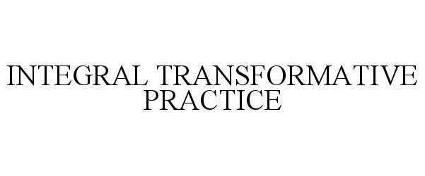  INTEGRAL TRANSFORMATIVE PRACTICE