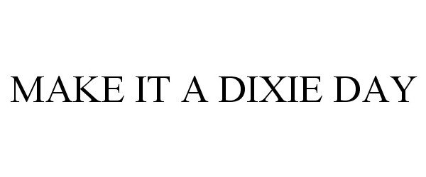 MAKE IT A DIXIE DAY