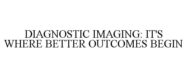  DIAGNOSTIC IMAGING: IT'S WHERE BETTER OUTCOMES BEGIN