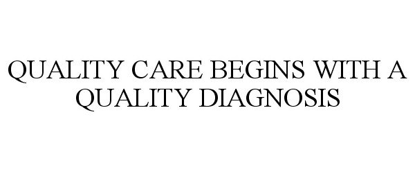 Trademark Logo QUALITY CARE BEGINS WITH A QUALITY DIAGNOSIS