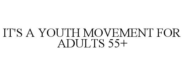  IT'S A YOUTH MOVEMENT FOR ADULTS 55+