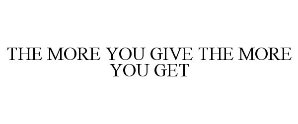  THE MORE YOU GIVE THE MORE YOU GET