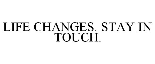  LIFE CHANGES. STAY IN TOUCH.