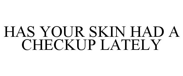  HAS YOUR SKIN HAD A CHECKUP LATELY