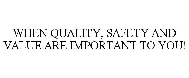  WHEN QUALITY, SAFETY AND VALUE ARE IMPORTANT TO YOU!