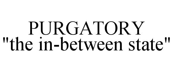  PURGATORY "THE IN-BETWEEN STATE"
