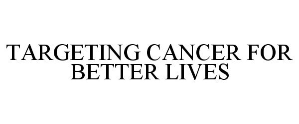 TARGETING CANCER FOR BETTER LIVES