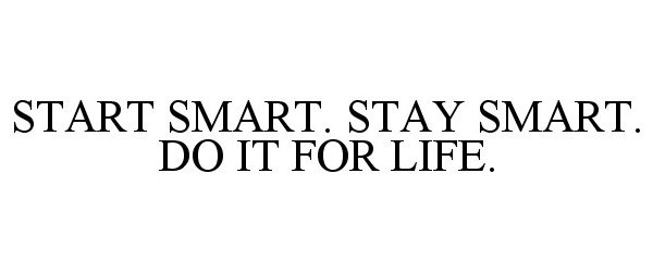  START SMART. STAY SMART. DO IT FOR LIFE.