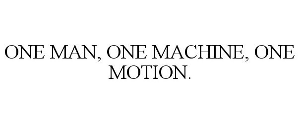  ONE MAN, ONE MACHINE, ONE MOTION.