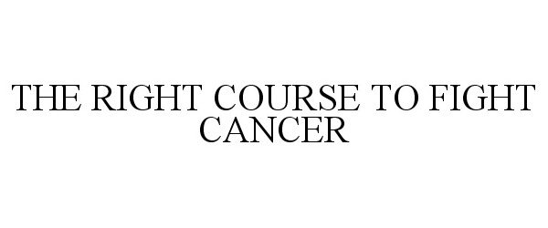  THE RIGHT COURSE TO FIGHT CANCER