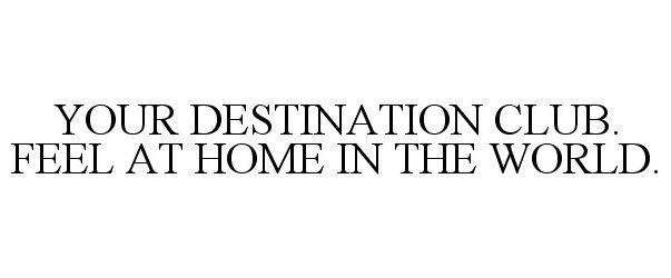  YOUR DESTINATION CLUB. FEEL AT HOME IN THE WORLD.