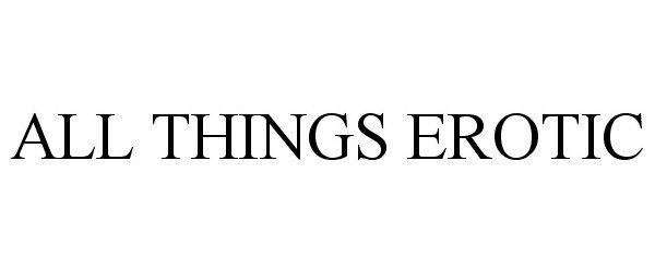 Trademark Logo ALL THINGS EROTIC