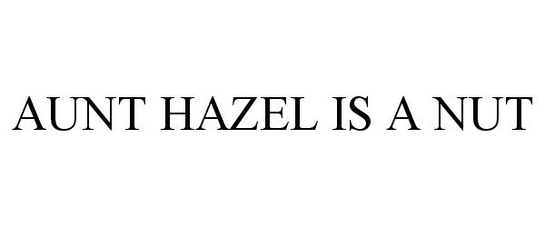 Trademark Logo AUNT HAZEL IS A NUT