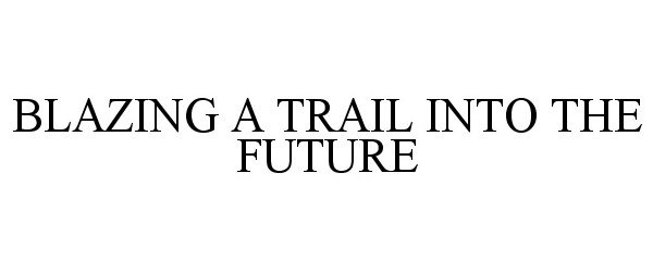  BLAZING A TRAIL INTO THE FUTURE