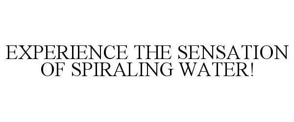  EXPERIENCE THE SENSATION OF SPIRALING WATER!
