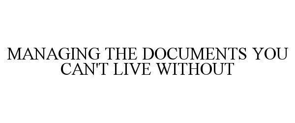  MANAGING THE DOCUMENTS YOU CAN'T LIVE WITHOUT