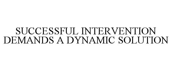  SUCCESSFUL INTERVENTION DEMANDS A DYNAMIC SOLUTION