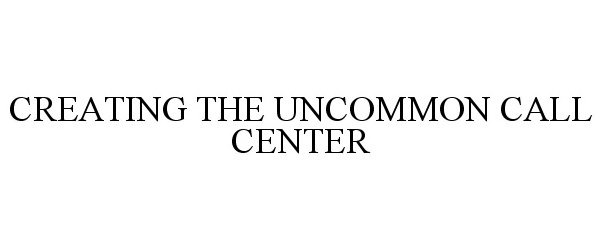  CREATING THE UNCOMMON CALL CENTER