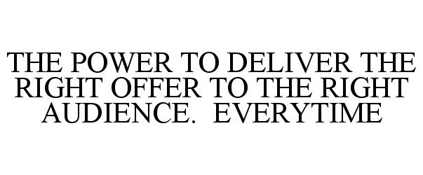 THE POWER TO DELIVER THE RIGHT OFFER TO THE RIGHT AUDIENCE. EVERYTIME