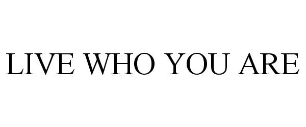 LIVE WHO YOU ARE