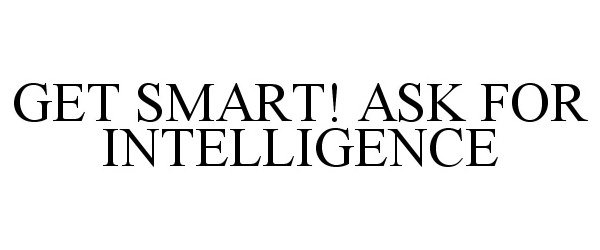  GET SMART! ASK FOR INTELLIGENCE