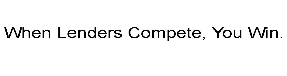  WHEN LENDERS COMPETE, YOU WIN.
