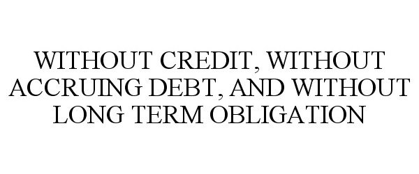 WITHOUT CREDIT, WITHOUT ACCRUING DEBT, AND WITHOUT LONG TERM OBLIGATION