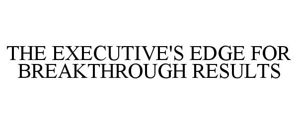  THE EXECUTIVE'S EDGE FOR BREAKTHROUGH RESULTS