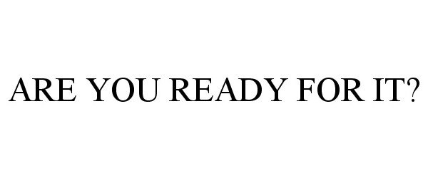  ARE YOU READY FOR IT?
