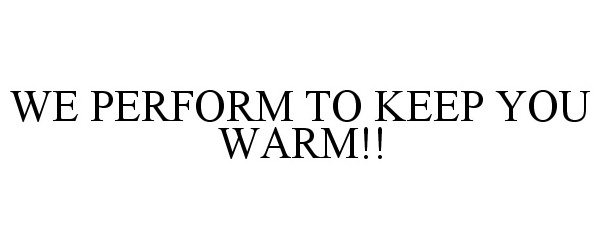  WE PERFORM TO KEEP YOU WARM!!