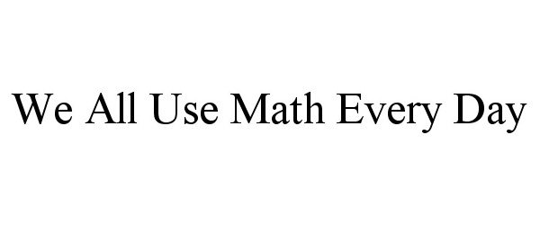  WE ALL USE MATH EVERY DAY