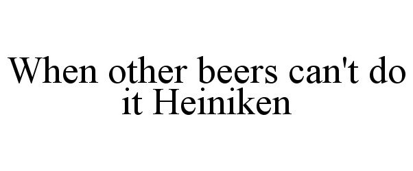  WHEN OTHER BEERS CAN'T DO IT HEINIKEN
