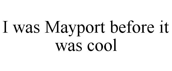 Trademark Logo I WAS MAYPORT BEFORE IT WAS COOL