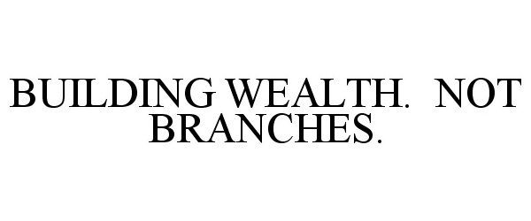  BUILDING WEALTH. NOT BRANCHES.