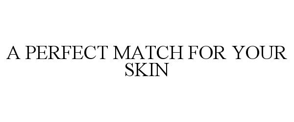  A PERFECT MATCH FOR YOUR SKIN