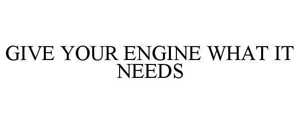 Trademark Logo GIVE YOUR ENGINE WHAT IT NEEDS