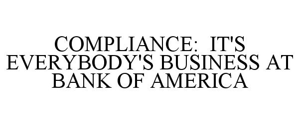  COMPLIANCE: IT'S EVERYBODY'S BUSINESS AT BANK OF AMERICA