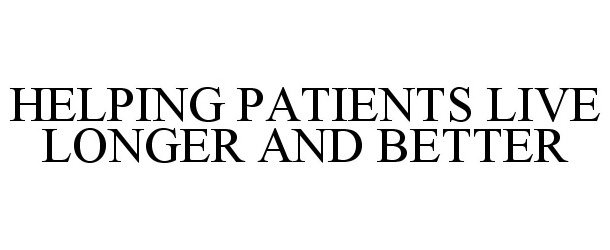  HELPING PATIENTS LIVE LONGER AND BETTER