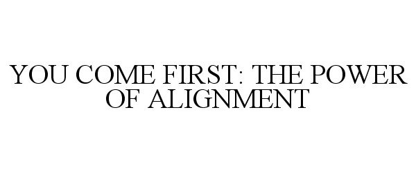  YOU COME FIRST: THE POWER OF ALIGNMENT