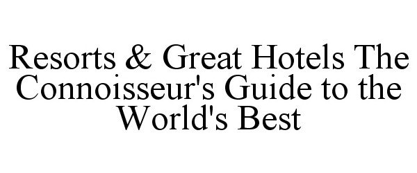  RESORTS &amp; GREAT HOTELS THE CONNOISSEUR'S GUIDE TO THE WORLD'S BEST