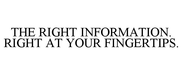  THE RIGHT INFORMATION. RIGHT AT YOUR FINGERTIPS.