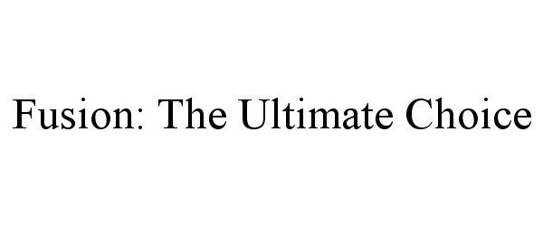 Trademark Logo FUSION: THE ULTIMATE CHOICE