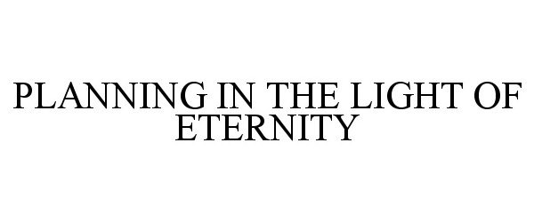  PLANNING IN THE LIGHT OF ETERNITY