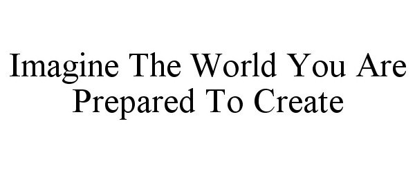 Trademark Logo IMAGINE THE WORLD YOU ARE PREPARED TO CREATE