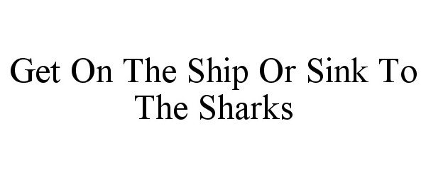  GET ON THE SHIP OR SINK TO THE SHARKS