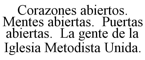  CORAZONES ABIERTOS. MENTES ABIERTAS. PUERTAS ABIERTAS. LA GENTE DE LA IGLESIA METODISTA UNIDA.