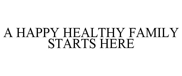  A HAPPY HEALTHY FAMILY STARTS HERE