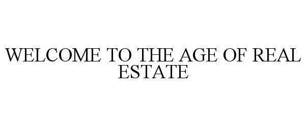  WELCOME TO THE AGE OF REAL ESTATE