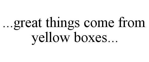  ...GREAT THINGS COME FROM YELLOW BOXES...