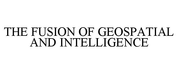  THE FUSION OF GEOSPATIAL AND INTELLIGENCE